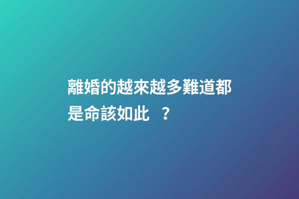 離婚的越來越多難道都是命該如此？